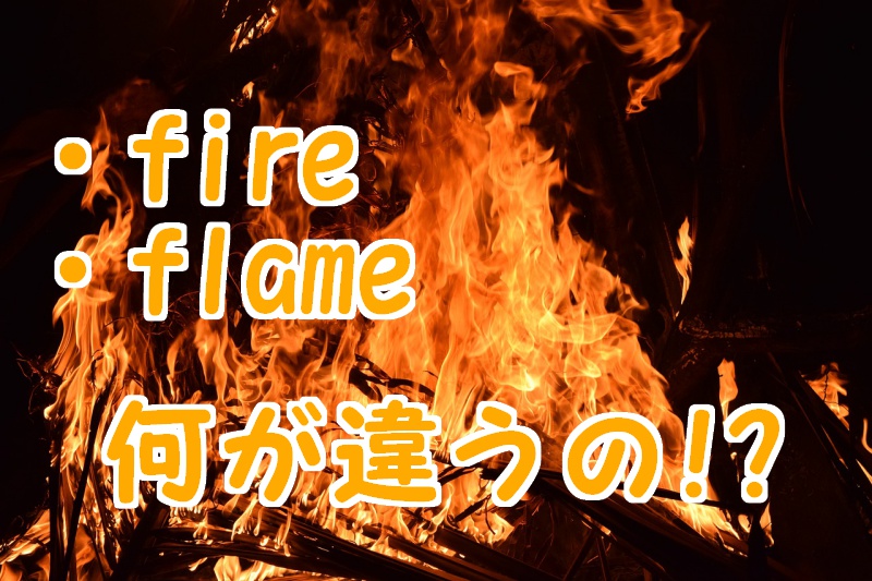 fireとflameの意味の違いを例文解説！blazeとの使い分けも紹介